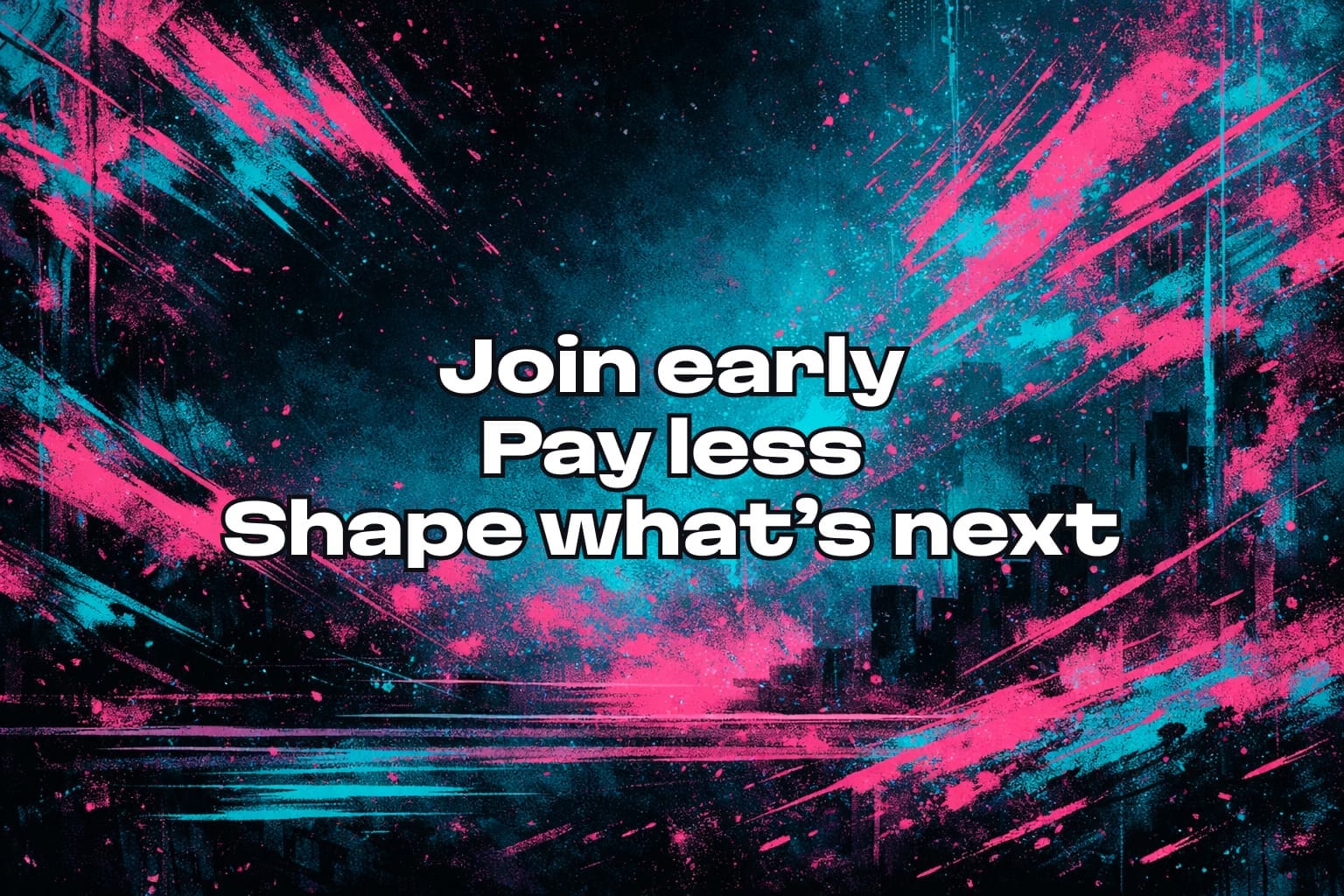 Join early. Pay less. Shape what’s next